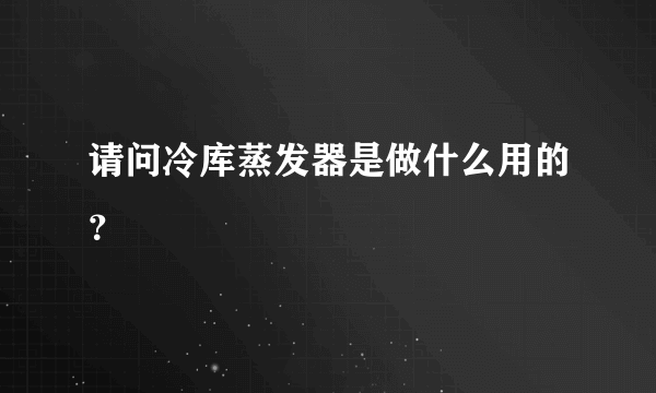 请问冷库蒸发器是做什么用的？