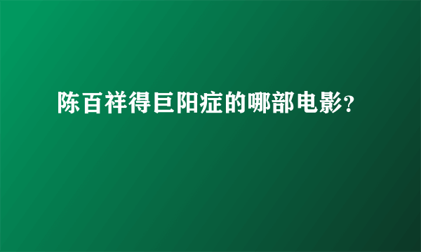 陈百祥得巨阳症的哪部电影？