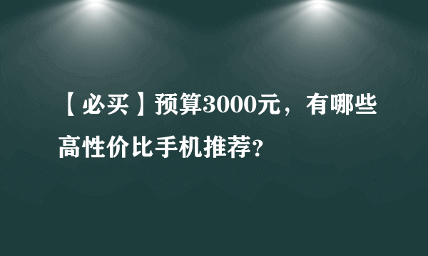 【必买】预算3000元，有哪些高性价比手机推荐？