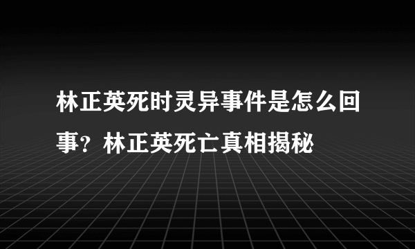 林正英死时灵异事件是怎么回事？林正英死亡真相揭秘