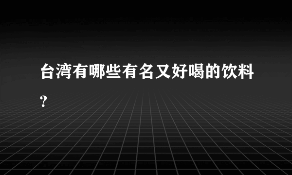 台湾有哪些有名又好喝的饮料？