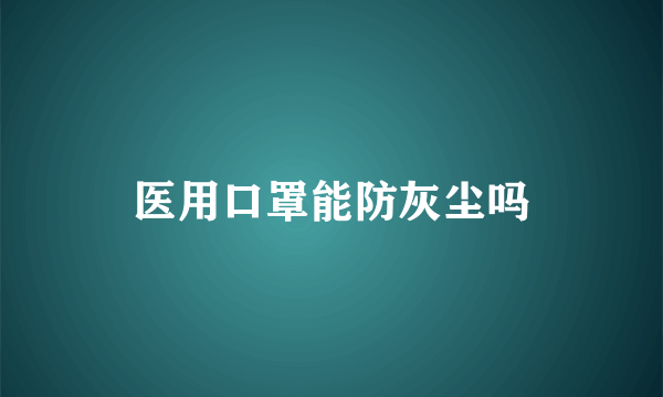 医用口罩能防灰尘吗