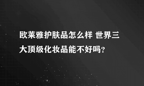 欧莱雅护肤品怎么样 世界三大顶级化妆品能不好吗？