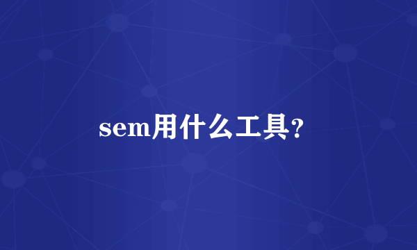 sem用什么工具？