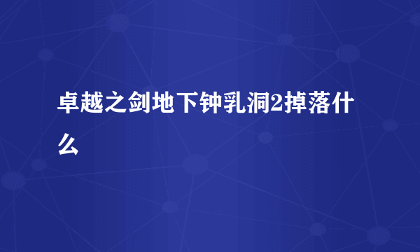 卓越之剑地下钟乳洞2掉落什么