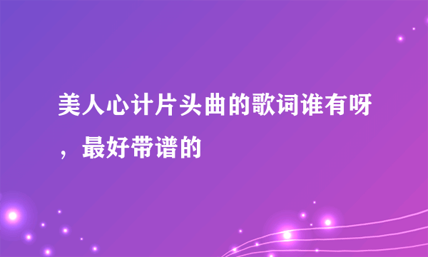 美人心计片头曲的歌词谁有呀，最好带谱的