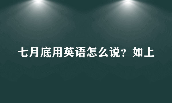 七月底用英语怎么说？如上