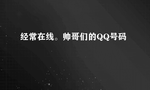 经常在线。帅哥们的QQ号码