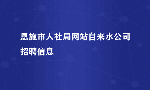 恩施市人社局网站自来水公司招聘信息