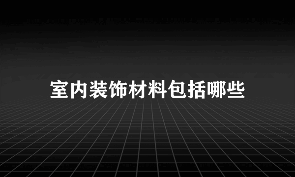 室内装饰材料包括哪些