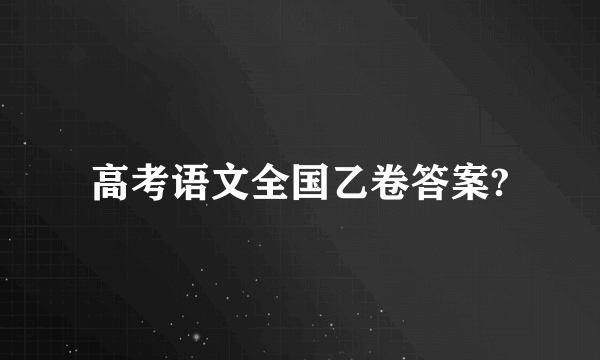 高考语文全国乙卷答案?