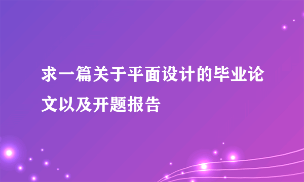 求一篇关于平面设计的毕业论文以及开题报告