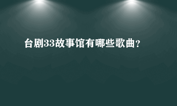 台剧33故事馆有哪些歌曲？