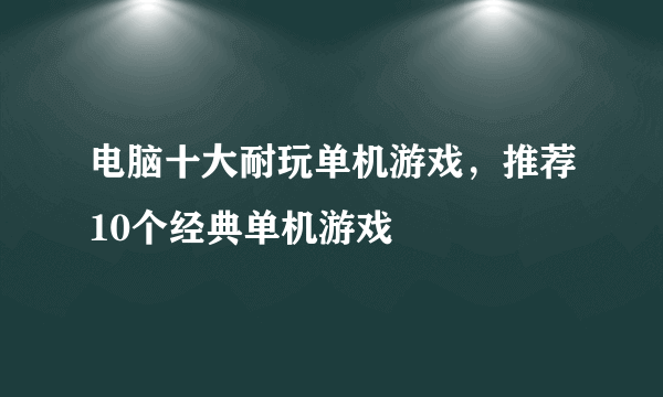 电脑十大耐玩单机游戏，推荐10个经典单机游戏