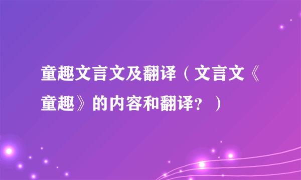 童趣文言文及翻译（文言文《童趣》的内容和翻译？）