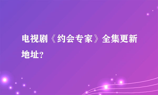 电视剧《约会专家》全集更新地址？