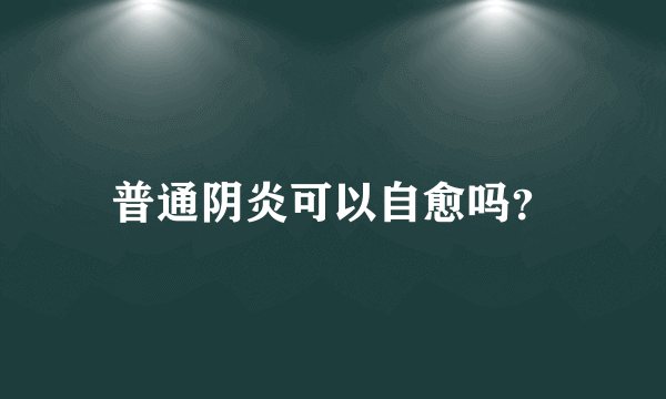 普通阴炎可以自愈吗？