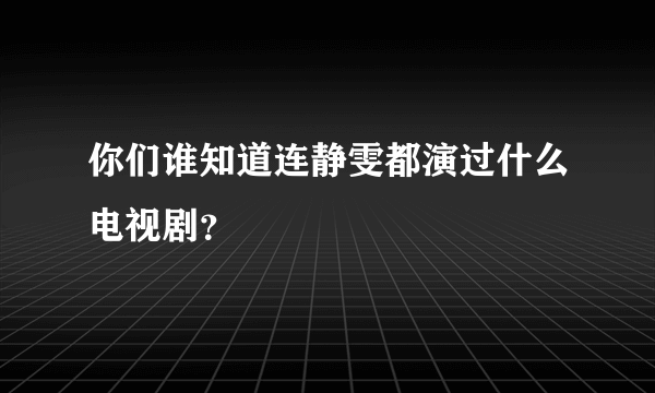 你们谁知道连静雯都演过什么电视剧？