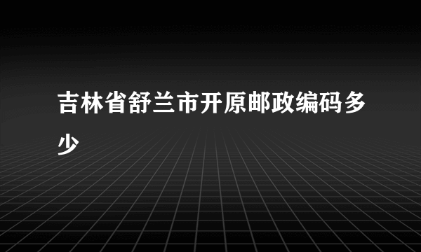 吉林省舒兰市开原邮政编码多少