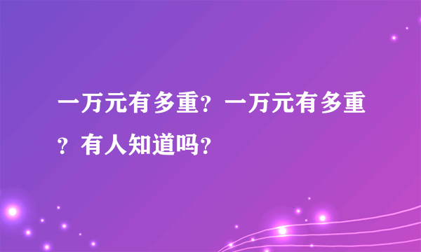 一万元有多重？一万元有多重？有人知道吗？