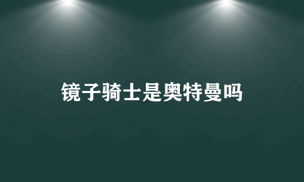 镜子骑士是奥特曼吗