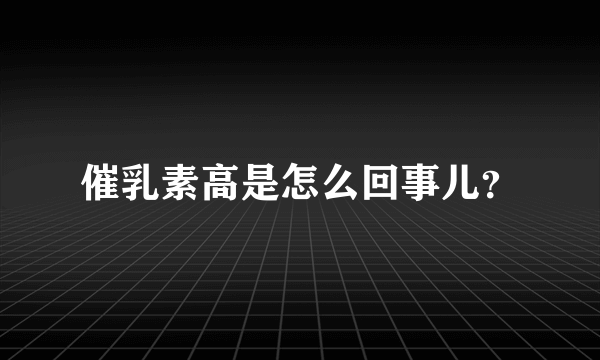 催乳素高是怎么回事儿？