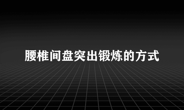 腰椎间盘突出锻炼的方式