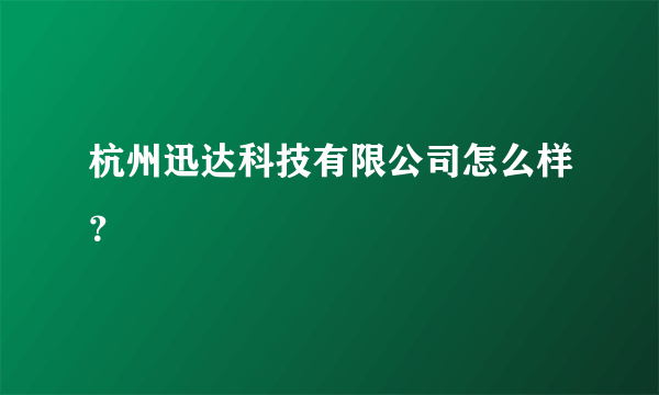 杭州迅达科技有限公司怎么样？