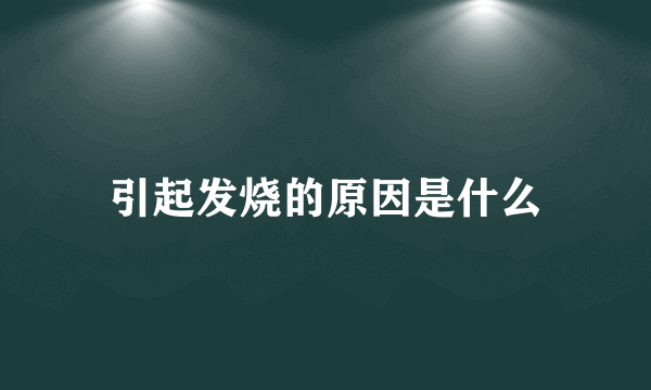 引起发烧的原因是什么