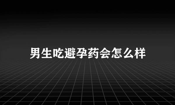 男生吃避孕药会怎么样