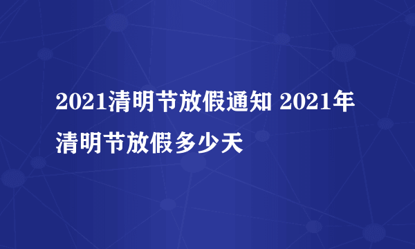 2021清明节放假通知 2021年清明节放假多少天