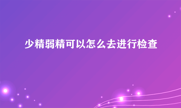 少精弱精可以怎么去进行检查