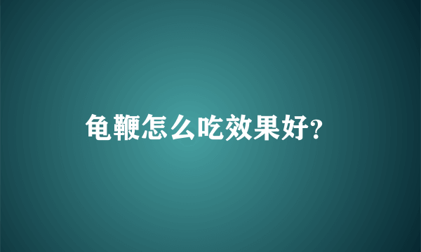 龟鞭怎么吃效果好？