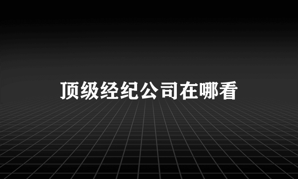 顶级经纪公司在哪看