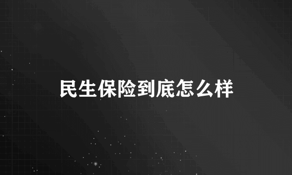 民生保险到底怎么样