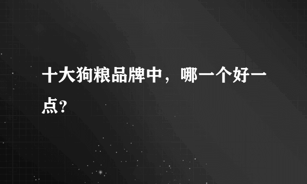 十大狗粮品牌中，哪一个好一点？