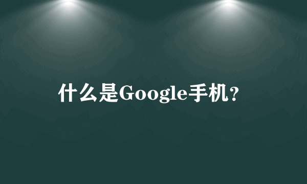 什么是Google手机？