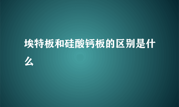 埃特板和硅酸钙板的区别是什么