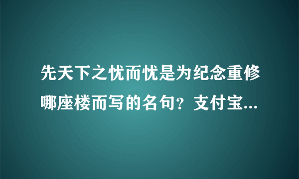 先天下之忧而忧是为纪念重修哪座楼而写的名句？支付宝蚂蚁庄园2021年6月28日答案