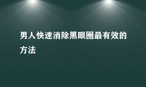 男人快速消除黑眼圈最有效的方法