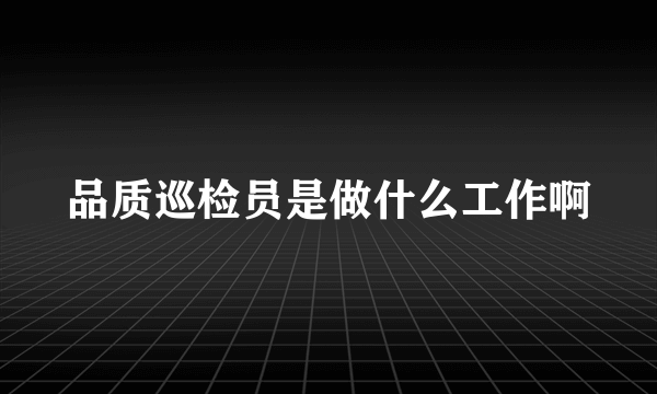 品质巡检员是做什么工作啊