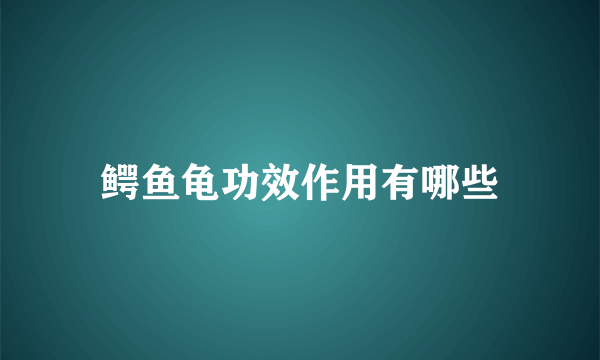 鳄鱼龟功效作用有哪些