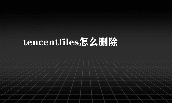 tencentfiles怎么删除