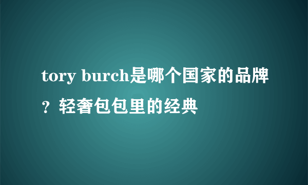 tory burch是哪个国家的品牌？轻奢包包里的经典