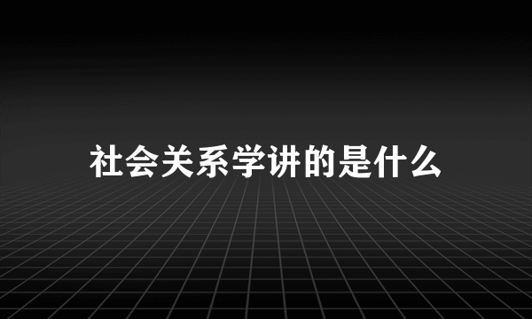 社会关系学讲的是什么