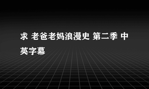 求 老爸老妈浪漫史 第二季 中英字幕