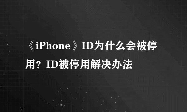 《iPhone》ID为什么会被停用？ID被停用解决办法