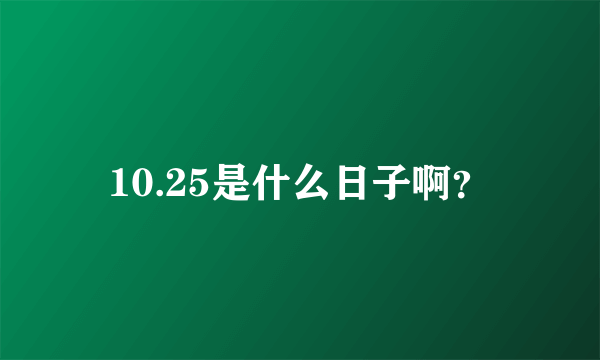 10.25是什么日子啊？