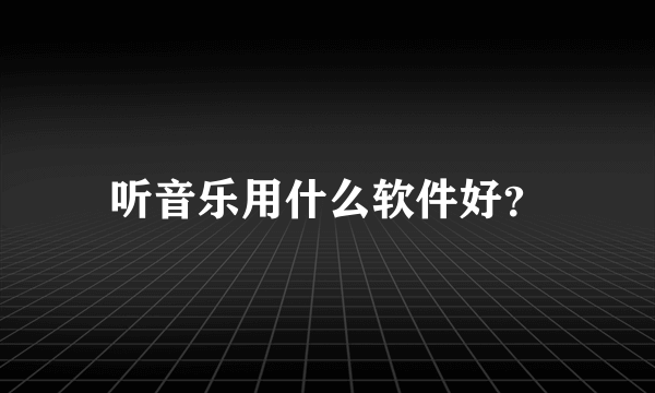 听音乐用什么软件好？