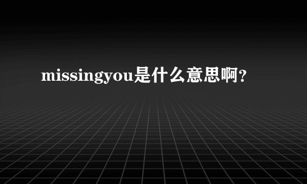 missingyou是什么意思啊？